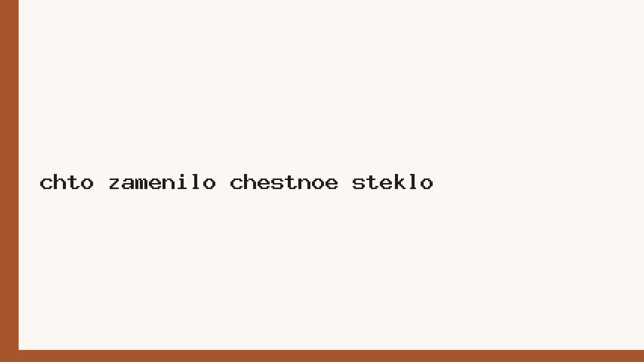 Что заменило честное стекло
